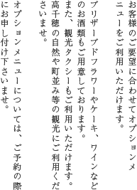 お客様のご要望に合わせてオプションメニューをご利用いただけます。ブリザーブドフラワーやケーキ、ワインなどのお酒類もご用意しております。また、観光タクシーもご利用いただけます。高千穂の自然や町並み等の観光にご利用くださいませ。オプションメニューについては、ご予約の際にお申し付け下さいませ。